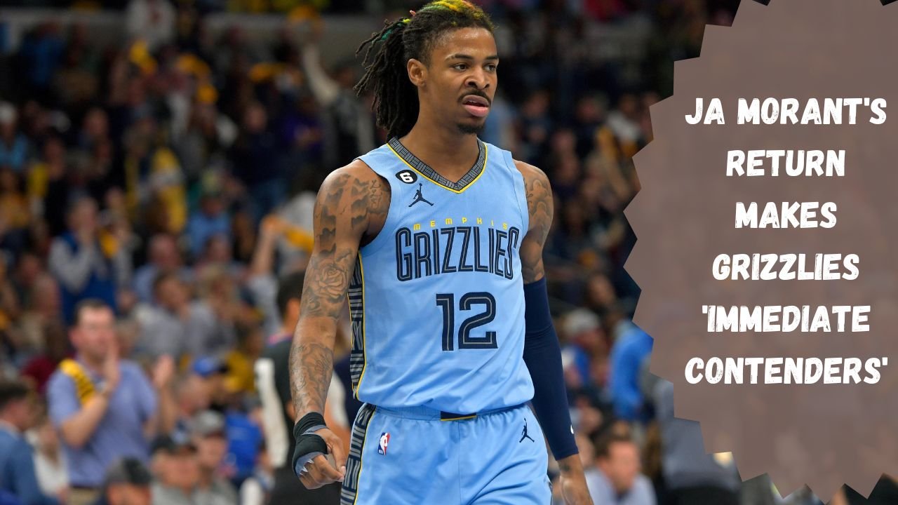 Ja Morant’s Return Makes Grizzlies ‘Immediate Contenders’